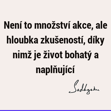 Není to množství akce, ale hloubka zkušeností, díky nimž je život bohatý a naplňující