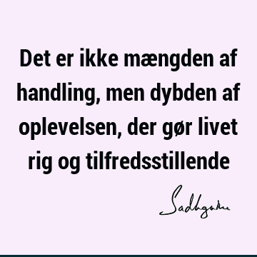 Det er ikke mængden af handling, men dybden af oplevelsen, der gør livet rig og