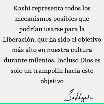 Kashi representa todos los mecanismos posibles que podrían usarse para la Liberación, que ha sido el objetivo más alto en nuestra cultura durante milenios. I