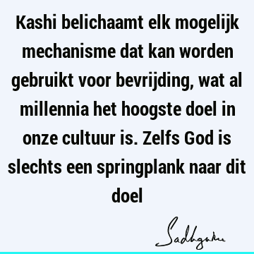 Kashi belichaamt elk mogelijk mechanisme dat kan worden gebruikt voor bevrijding, wat al millennia het hoogste doel in onze cultuur is. Zelfs God is slechts