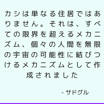 カシは単なる住居ではありません。 それは、すべての限界を超えるメカニズム、個々の人間を無限の宇宙の可能性に結びつけるメカニズムとして作成されました