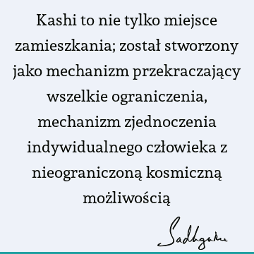 Kashi to nie tylko miejsce zamieszkania; został stworzony jako mechanizm przekraczający wszelkie ograniczenia, mechanizm zjednoczenia indywidualnego człowieka