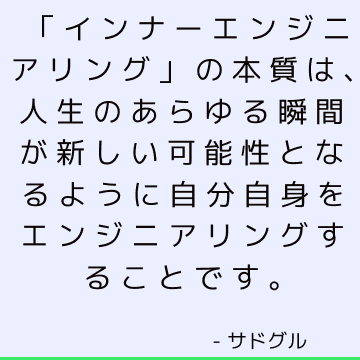 「インナーエンジニアリング」の本質は、人生のあらゆる瞬間が新しい可能性となるように自分自身をエンジニアリングすることです。