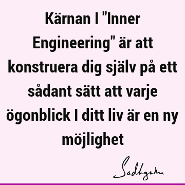 Kärnan i "Inner Engineering" är att konstruera dig själv på ett sådant sätt att varje ögonblick i ditt liv är en ny mö