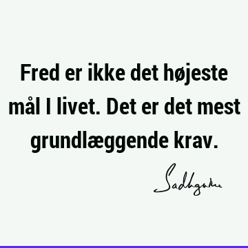 Fred er ikke det højeste mål i livet. Det er det mest grundlæggende