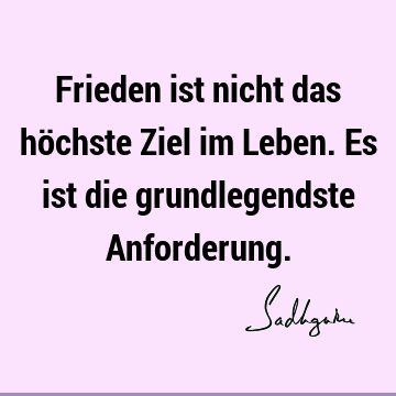 Frieden ist nicht das höchste Ziel im Leben. Es ist die grundlegendste A