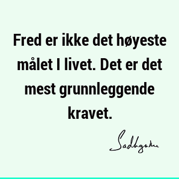 Fred er ikke det høyeste målet i livet. Det er det mest grunnleggende