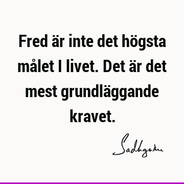 Fred är inte det högsta målet i livet. Det är det mest grundläggande