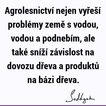 Agrolesnictví nejen vyřeší problémy země s vodou, vodou a podnebím, ale také sníží závislost na dovozu dřeva a produktů na bázi dř