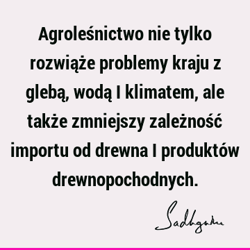 Agroleśnictwo nie tylko rozwiąże problemy kraju z glebą, wodą i klimatem, ale także zmniejszy zależność importu od drewna i produktów