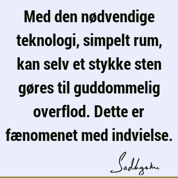 Med den nødvendige teknologi, simpelt rum, kan selv et stykke sten gøres til guddommelig overflod. Dette er fænomenet med