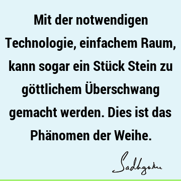 Mit der notwendigen Technologie, einfachem Raum, kann sogar ein Stück Stein zu göttlichem Überschwang gemacht werden. Dies ist das Phänomen der W