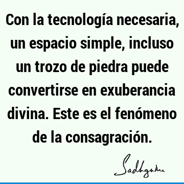 Con la tecnología necesaria, un espacio simple, incluso un trozo de piedra puede convertirse en exuberancia divina. Este es el fenómeno de la consagració