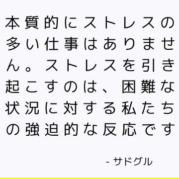 本質的にストレスの多い仕事はありません。 ストレスを引き起こすのは、困難な状況に対する私たちの強迫的な反応です