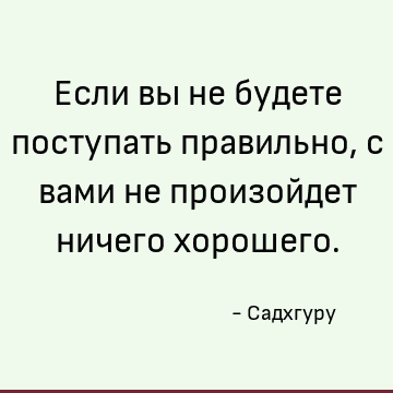Если вы не будете поступать правильно, с вами не произойдет ничего хорошего