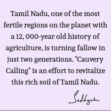 Tamil Nadu, one of the most fertile regions on the planet with a 12,000-year old history of agriculture, is turning fallow in just two generations. "Cauvery C