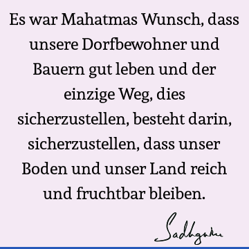 Es war Mahatmas Wunsch, dass unsere Dorfbewohner und Bauern gut leben und der einzige Weg, dies sicherzustellen, besteht darin, sicherzustellen, dass unser B