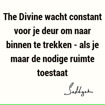 The Divine wacht constant voor je deur om naar binnen te trekken - als je maar de nodige ruimte