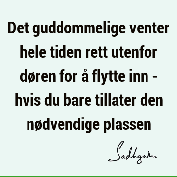 Det guddommelige venter hele tiden rett utenfor døren for å flytte inn - hvis du bare tillater den nødvendige