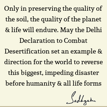 Only in preserving the quality of the soil, the quality of the planet & life will endure. May the Delhi Declaration to Combat Desertification set an example &