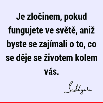 Je zločinem, pokud fungujete ve světě, aniž byste se zajímali o to, co se děje se životem kolem vá