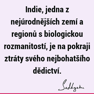 Indie, jedna z nejúrodnějších zemí a regionů s biologickou rozmanitostí, je na pokraji ztráty svého nejbohatšího dědictví