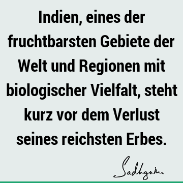 Indien, eines der fruchtbarsten Gebiete der Welt und Regionen mit biologischer Vielfalt, steht kurz vor dem Verlust seines reichsten E