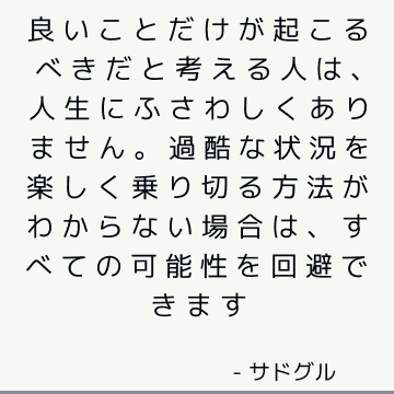 良いことだけが起こるべきだと考える人は、人生にふさわしくありません。 過酷な状況を楽しく乗り切る方法がわからない場合は、すべての可能性を回避できます