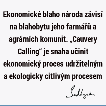 Ekonomické blaho národa závisí na blahobytu jeho farmářů a agrárních komunit. „Cauvery Calling“ je snaha učinit ekonomický proces udržitelným a ekologicky