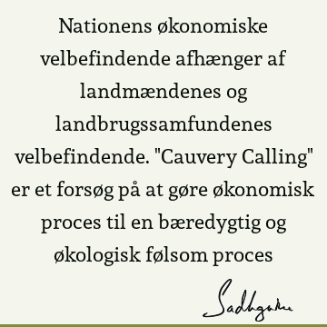 Nationens økonomiske velbefindende afhænger af landmændenes og landbrugssamfundenes velbefindende. "Cauvery Calling" er et forsøg på at gøre økonomisk proces