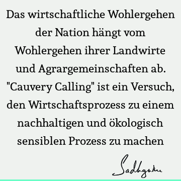 Das wirtschaftliche Wohlergehen der Nation hängt vom Wohlergehen ihrer Landwirte und Agrargemeinschaften ab. "Cauvery Calling" ist ein Versuch, den W