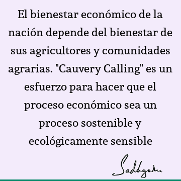 El bienestar económico de la nación depende del bienestar de sus agricultores y comunidades agrarias. "Cauvery Calling" es un esfuerzo para hacer que el