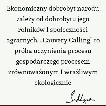 Ekonomiczny dobrobyt narodu zależy od dobrobytu jego rolników i społeczności agrarnych. „Cauvery Calling” to próba uczynienia procesu gospodarczego procesem zró