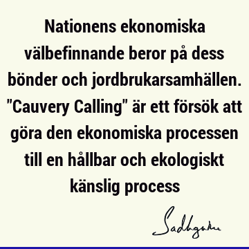 Nationens ekonomiska välbefinnande beror på dess bönder och jordbrukarsamhällen. "Cauvery Calling" är ett försök att göra den ekonomiska processen till en hå