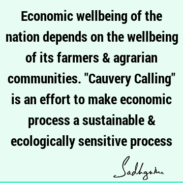 Economic wellbeing of the nation depends on the wellbeing of its farmers & agrarian communities. "Cauvery Calling" is an effort to make economic process a