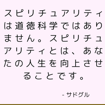 スピリチュアリティは道徳科学ではありません。 スピリチュアリティとは、あなたの人生を向上させることです。