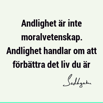 Andlighet är inte moralvetenskap. Andlighet handlar om att förbättra det liv du ä