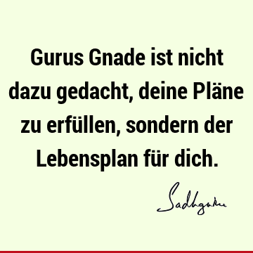 Gurus Gnade ist nicht dazu gedacht, deine Pläne zu erfüllen, sondern der Lebensplan für