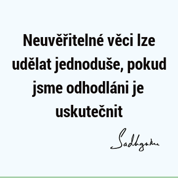 Neuvěřitelné věci lze udělat jednoduše, pokud jsme odhodláni je uskuteč