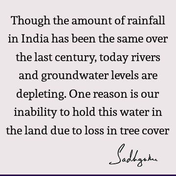 Though the amount of rainfall in India has been the same over the last century, today rivers and groundwater levels are depleting. One reason is our inability