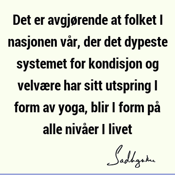 Det er avgjørende at folket i nasjonen vår, der det dypeste systemet for kondisjon og velvære har sitt utspring i form av yoga, blir i form på alle nivåer i