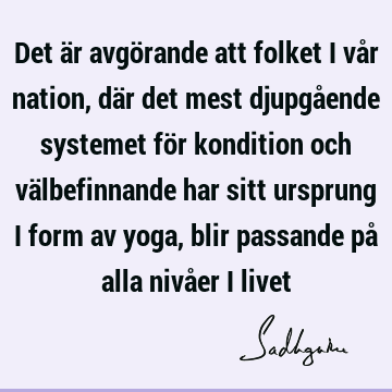 Det är avgörande att folket i vår nation, där det mest djupgående systemet för kondition och välbefinnande har sitt ursprung i form av yoga, blir passande på