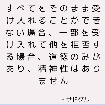 すべてをそのまま受け入れることができない場合、一部を受け入れて他を拒否する場合、道徳のみがあり、精神性はありません