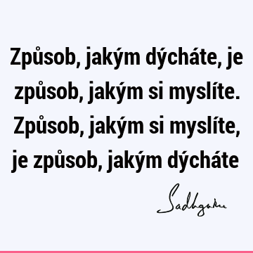 Způsob, jakým dýcháte, je způsob, jakým si myslíte. Způsob, jakým si myslíte, je způsob, jakým dýchá