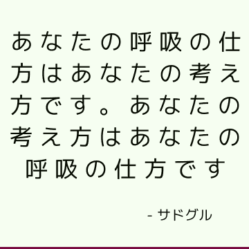 あなたの呼吸の仕方はあなたの考え方です。 あなたの考え方はあなたの呼吸の仕方です