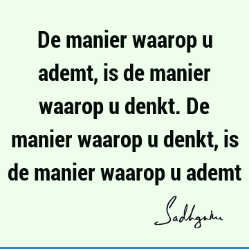 De manier waarop u ademt, is de manier waarop u denkt. De manier waarop u denkt, is de manier waarop u