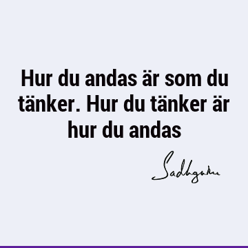 Hur du andas är som du tänker. Hur du tänker är hur du