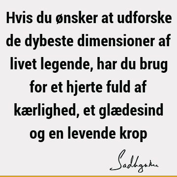 Hvis du ønsker at udforske de dybeste dimensioner af livet legende, har du brug for et hjerte fuld af kærlighed, et glædesind og en levende