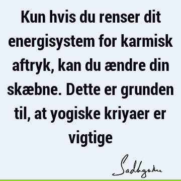 Kun hvis du renser dit energisystem for karmisk aftryk, kan du ændre din skæbne. Dette er grunden til, at yogiske kriyaer er