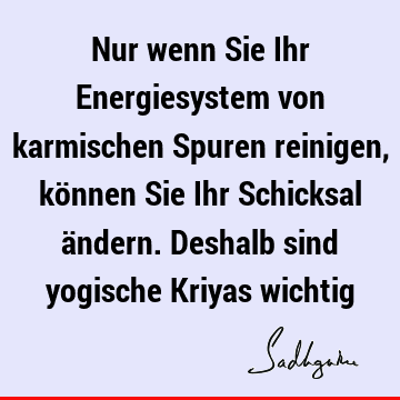 Nur wenn Sie Ihr Energiesystem von karmischen Spuren reinigen, können Sie Ihr Schicksal ändern. Deshalb sind yogische Kriyas